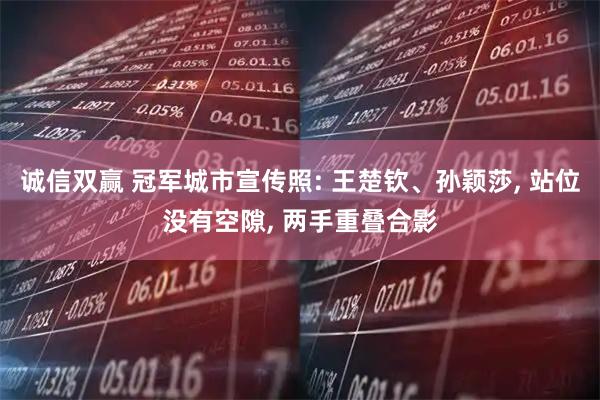 诚信双赢 冠军城市宣传照: 王楚钦、孙颖莎, 站位没有空隙, 两手重叠合影