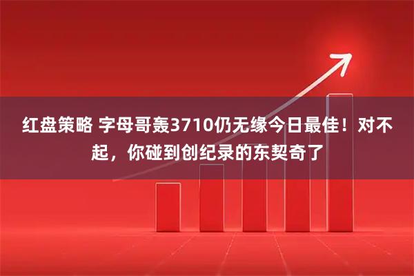 红盘策略 字母哥轰3710仍无缘今日最佳！对不起，你碰到创纪录的东契奇了