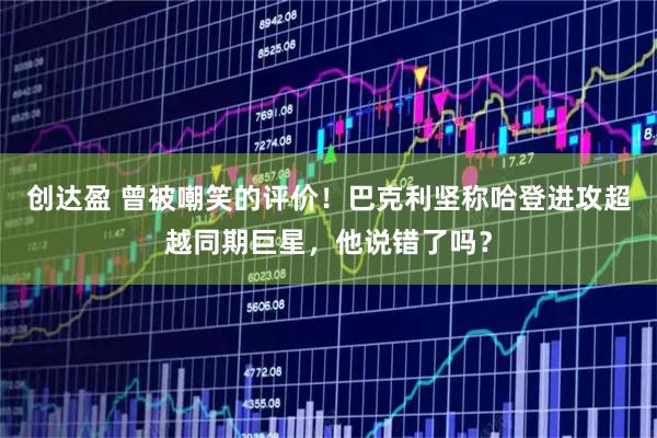 创达盈 曾被嘲笑的评价！巴克利坚称哈登进攻超越同期巨星，他说错了吗？