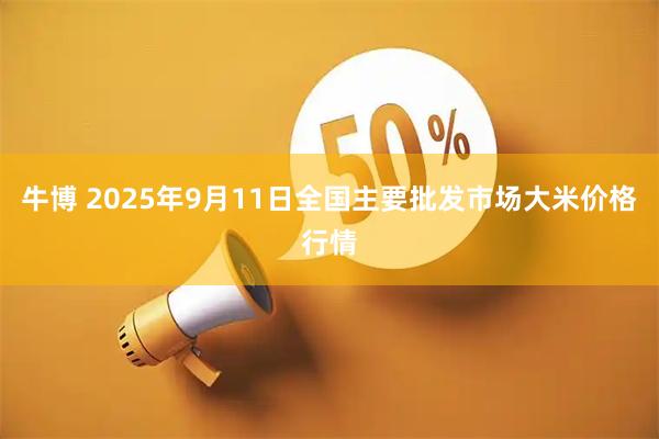 牛博 2025年9月11日全国主要批发市场大米价格行情