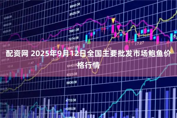 配资网 2025年9月12日全国主要批发市场鲍鱼价格行情