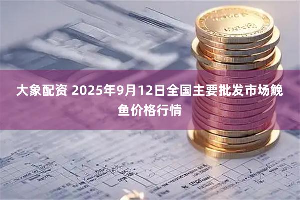 大象配资 2025年9月12日全国主要批发市场鮸鱼价格行情