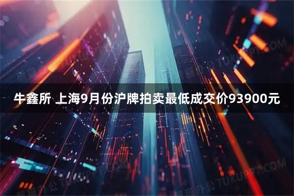 牛鑫所 上海9月份沪牌拍卖最低成交价93900元