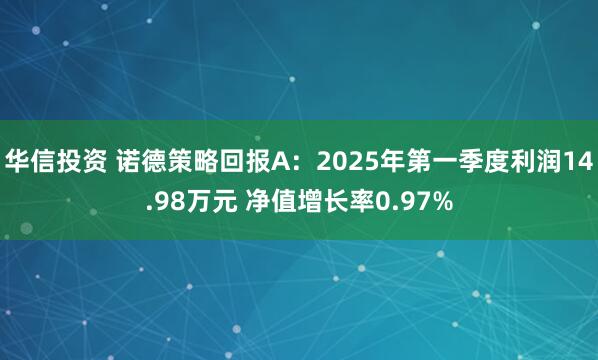 华信投资 诺德策略回报A：2025年第一季度利润14.98万元 净值增长率0.97%