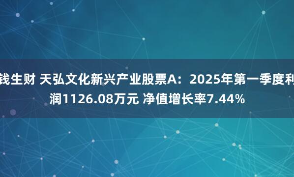 钱生财 天弘文化新兴产业股票A：2025年第一季度利润1126.08万元 净值增长率7.44%
