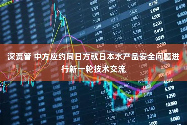 深资管 中方应约同日方就日本水产品安全问题进行新一轮技术交流