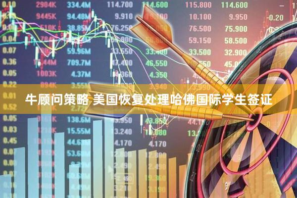 牛顾问策略 美国恢复处理哈佛国际学生签证