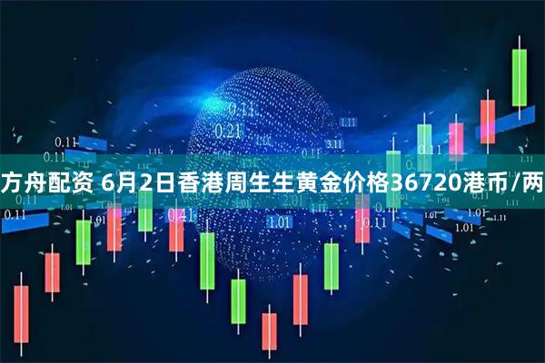 方舟配资 6月2日香港周生生黄金价格36720港币/两