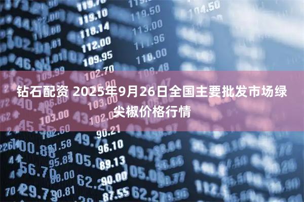 钻石配资 2025年9月26日全国主要批发市场绿尖椒价格行情