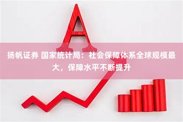 扬帆证券 国家统计局：社会保障体系全球规模最大，保障水平不断提升