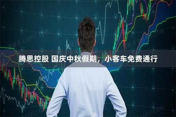 腾思控股 国庆中秋假期，小客车免费通行