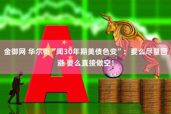 金御网 华尔街“闻30年期美债色变”：要么尽量回避 要么直接做空！