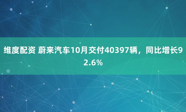 维度配资 蔚来汽车10月交付40397辆，同比增长92.6%