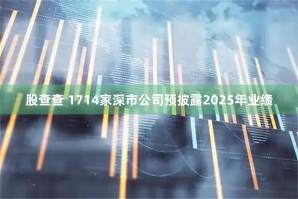 股查查 1714家深市公司预披露2025年业绩