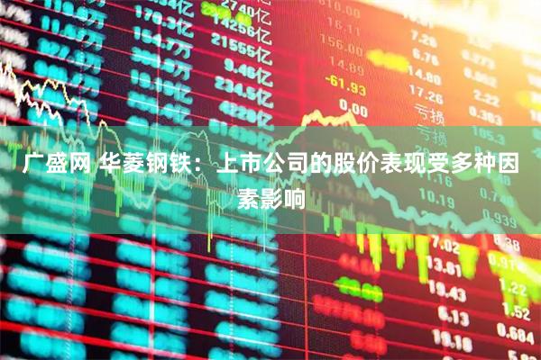 广盛网 华菱钢铁：上市公司的股价表现受多种因素影响
