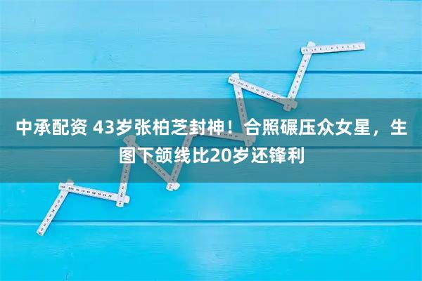 中承配资 43岁张柏芝封神！合照碾压众女星，生图下颌线比20岁还锋利