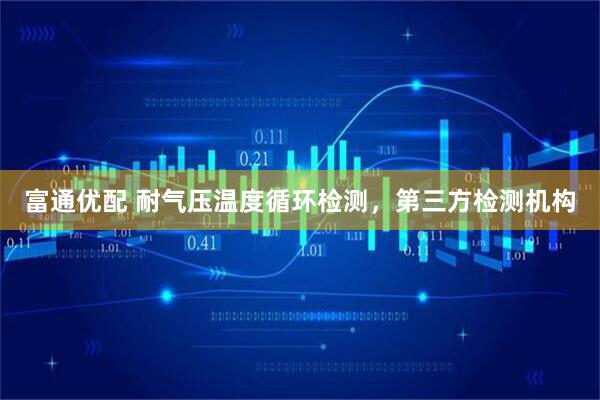 富通优配 耐气压温度循环检测，第三方检测机构