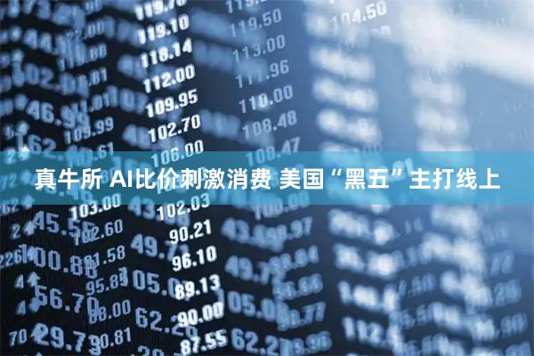 真牛所 AI比价刺激消费 美国“黑五”主打线上