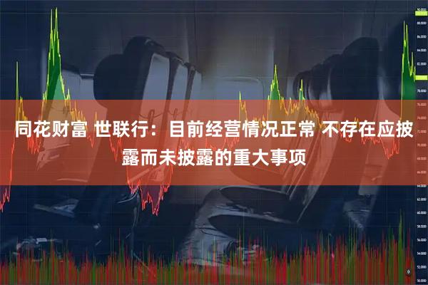 同花财富 世联行：目前经营情况正常 不存在应披露而未披露的重大事项