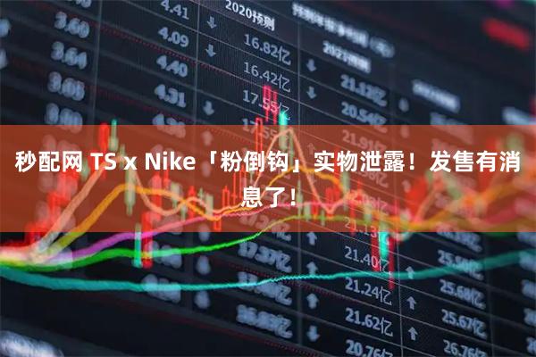 秒配网 TS x Nike「粉倒钩」实物泄露！发售有消息了！