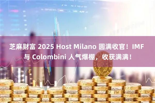 芝麻财富 2025 Host Milano 圆满收官！IMF 与 Colombini 人气爆棚，收获满满！