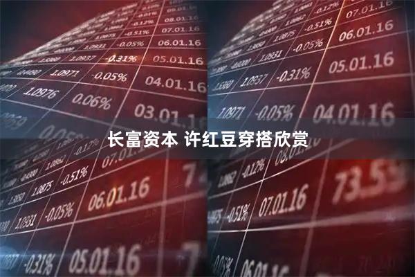 长富资本 许红豆穿搭欣赏